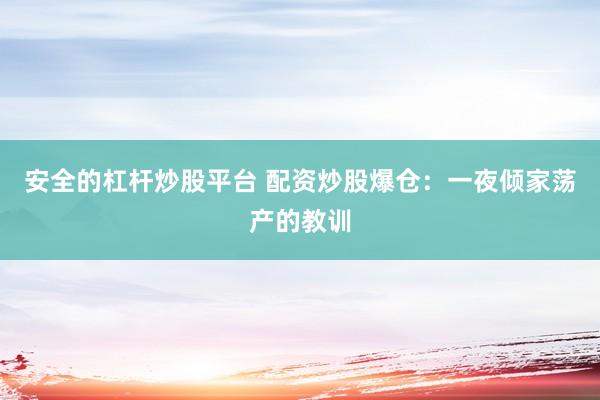 安全的杠杆炒股平台 配资炒股爆仓：一夜倾家荡产的教训