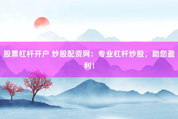 股票杠杆开户 炒股配资网：专业杠杆炒股，助您盈利！