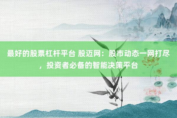 最好的股票杠杆平台 股迈网：股市动态一网打尽，投资者必备的智能决策平台