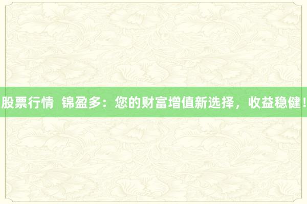 股票行情  锦盈多：您的财富增值新选择，收益稳健！