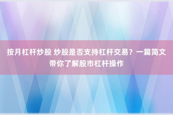 按月杠杆炒股 炒股是否支持杠杆交易？一篇简文带你了解股市杠杆操作