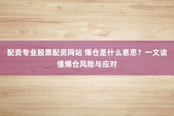 配资专业股票配资网站 爆仓是什么意思？一文读懂爆仓风险与应对