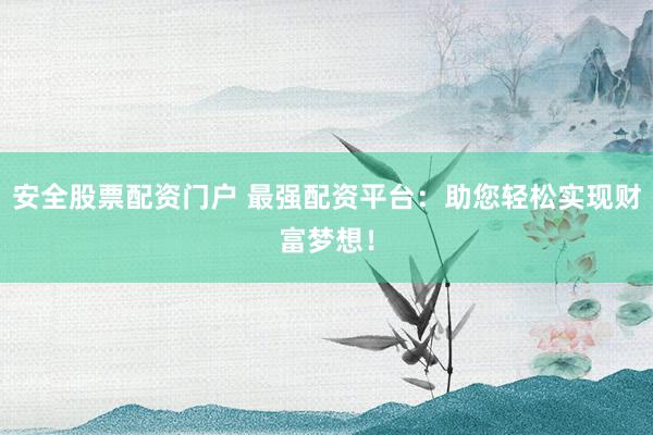 安全股票配资门户 最强配资平台：助您轻松实现财富梦想！