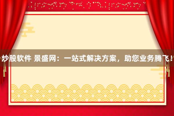 炒股软件 景盛网：一站式解决方案，助您业务腾飞！