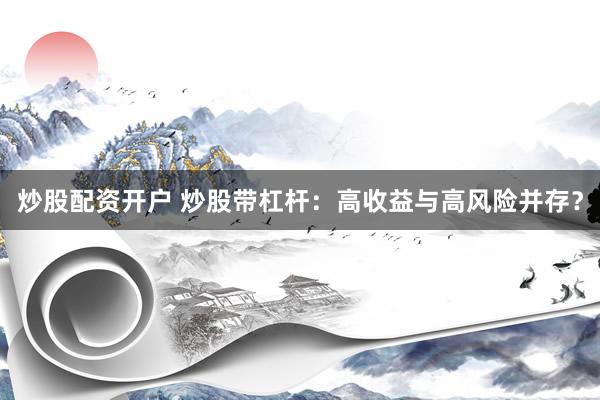 炒股配资开户 炒股带杠杆：高收益与高风险并存？