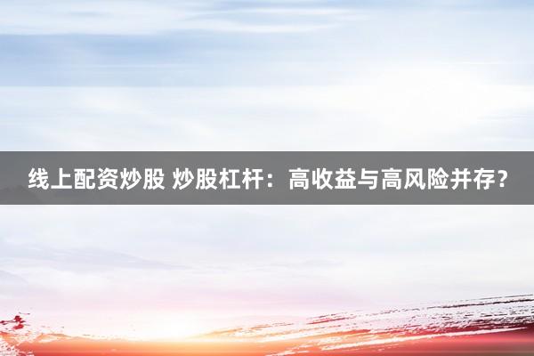 线上配资炒股 炒股杠杆：高收益与高风险并存？