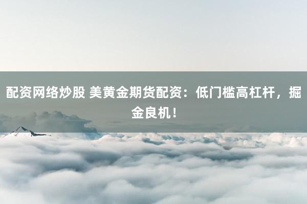 配资网络炒股 美黄金期货配资：低门槛高杠杆，掘金良机！