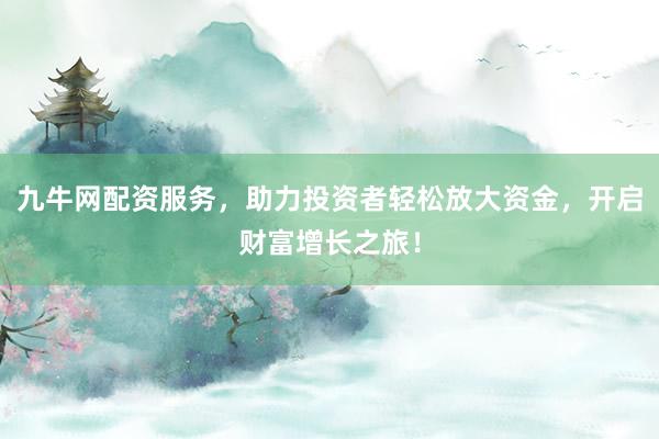九牛网配资服务，助力投资者轻松放大资金，开启财富增长之旅！