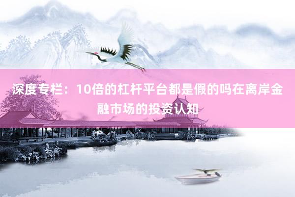 深度专栏：10倍的杠杆平台都是假的吗在离岸金融市场的投资认知