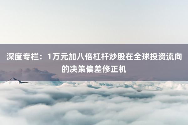 深度专栏：1万元加八倍杠杆炒股在全球投资流向的决策偏差修正机