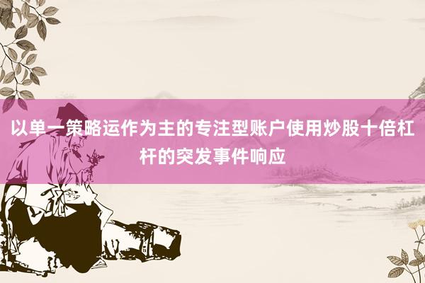 以单一策略运作为主的专注型账户使用炒股十倍杠杆的突发事件响应