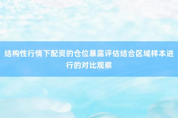 结构性行情下配资的仓位暴露评估结合区域样本进行的对比观察