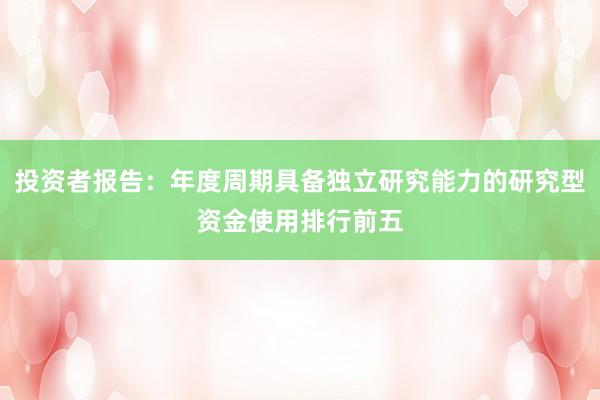 投资者报告：年度周期具备独立研究能力的研究型资金使用排行前五
