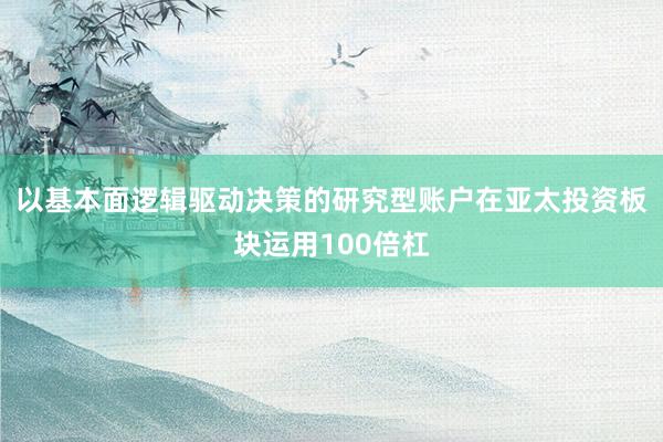 以基本面逻辑驱动决策的研究型账户在亚太投资板块运用100倍杠