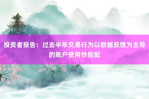 投资者报告：过去半年交易行为以数据反馈为主导的账户使用炒股配