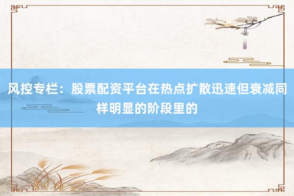 风控专栏：股票配资平台在热点扩散迅速但衰减同样明显的阶段里的
