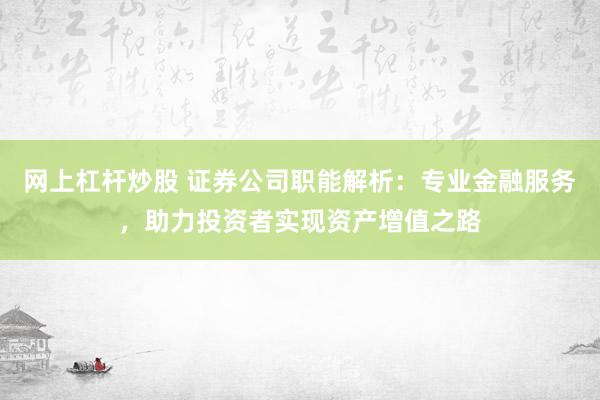 网上杠杆炒股 证券公司职能解析：专业金融服务，助力投资者实现资产增值之路