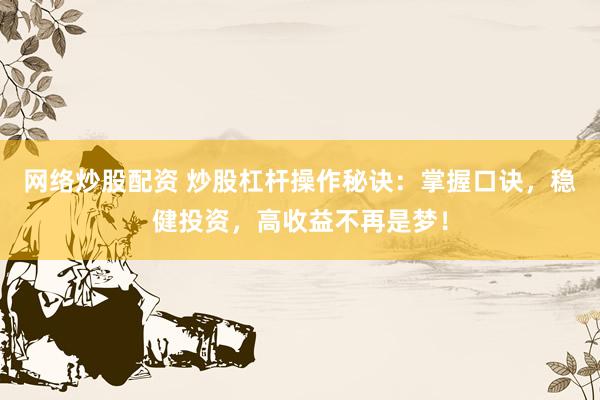 网络炒股配资 炒股杠杆操作秘诀：掌握口诀，稳健投资，高收益不再是梦！