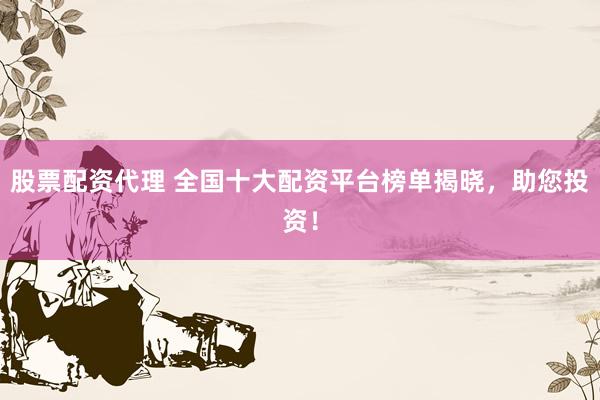股票配资代理 全国十大配资平台榜单揭晓，助您投资！