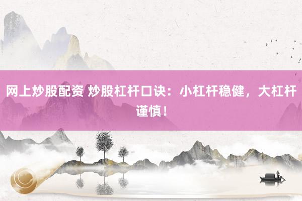 网上炒股配资 炒股杠杆口诀：小杠杆稳健，大杠杆谨慎！