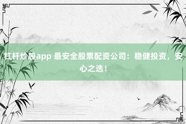 杠杆炒股app 最安全股票配资公司：稳健投资，安心之选！