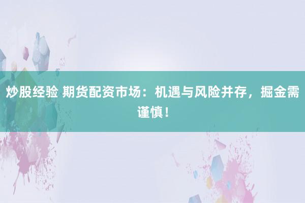 炒股经验 期货配资市场：机遇与风险并存，掘金需谨慎！