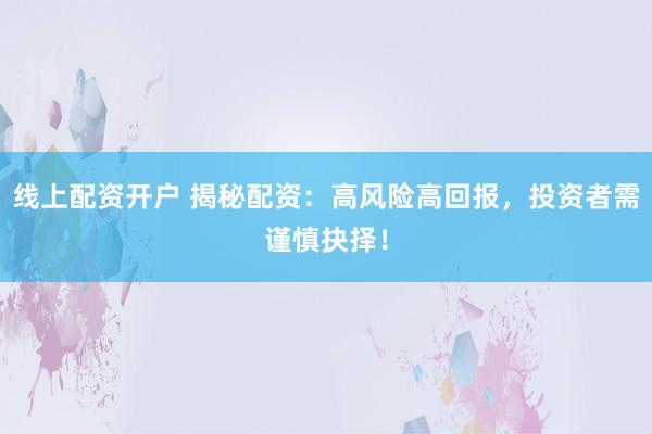 线上配资开户 揭秘配资：高风险高回报，投资者需谨慎抉择！