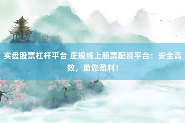 实盘股票杠杆平台 正规线上股票配资平台：安全高效，助您盈利！